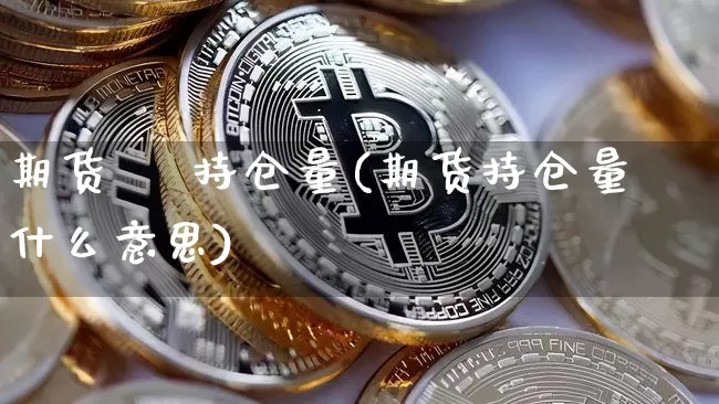 期货    持仓量(期货持仓量什么意思)_https://www.hbxfywj.com_股票知识_第1张