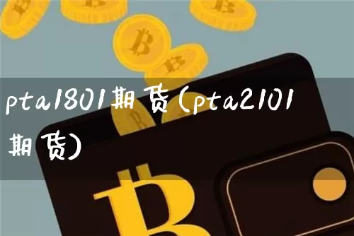 pta1801期货(pta2101期货)_https://www.hbxfywj.com_股票知识_第1张