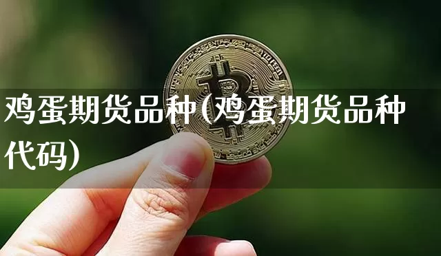 鸡蛋期货品种(鸡蛋期货品种代码)_https://www.hbxfywj.com_基金知识_第1张