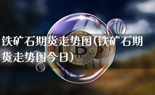 铁矿石期货走势图(铁矿石期货走势图今日)_https://www.hbxfywj.com_期货知识_第1张