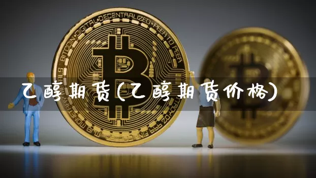 乙醇期货(乙醇期货价格)_https://www.hbxfywj.com_基金知识_第1张