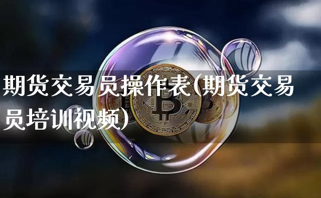 期货交易员操作表(期货交易员培训视频)_https://www.hbxfywj.com_基金知识_第1张