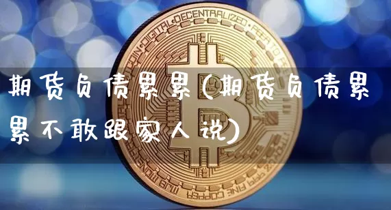 期货负债累累(期货负债累累不敢跟家人说)_https://www.hbxfywj.com_股票知识_第1张