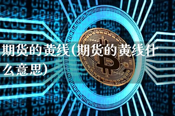 期货的黄线(期货的黄线什么意思)_https://www.hbxfywj.com_期货知识_第1张
