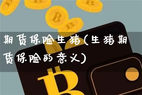 期货保险生猪(生猪期货保险的意义)_https://www.hbxfywj.com_证券知识_第1张