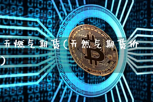 天燃气期货(天然气期货价)_https://www.hbxfywj.com_股票知识_第1张