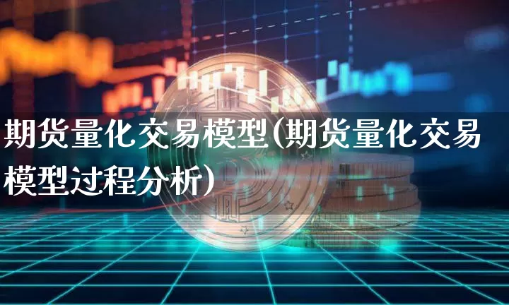 期货量化交易模型(期货量化交易模型过程分析)_https://www.hbxfywj.com_股票知识_第1张