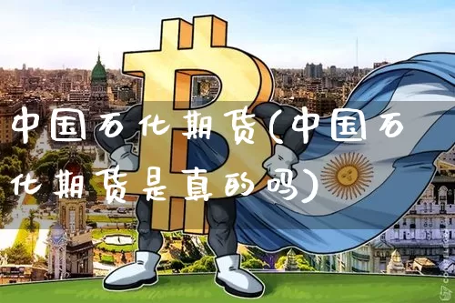 中国石化期货(中国石化期货是真的吗)_https://www.hbxfywj.com_股票知识_第1张