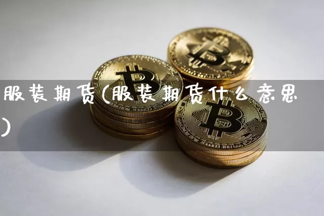 服装期货(服装期货什么意思)_https://www.hbxfywj.com_期货知识_第1张
