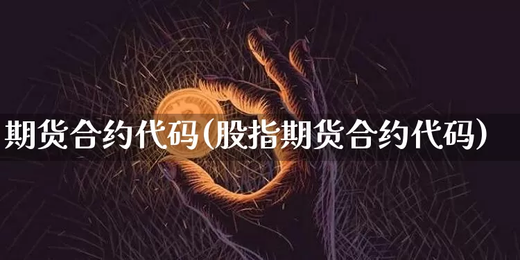 期货合约代码(股指期货合约代码)_https://www.hbxfywj.com_股票知识_第1张