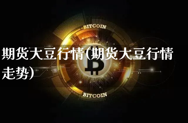 期货大豆行情(期货大豆行情走势)_https://www.hbxfywj.com_基金知识_第1张