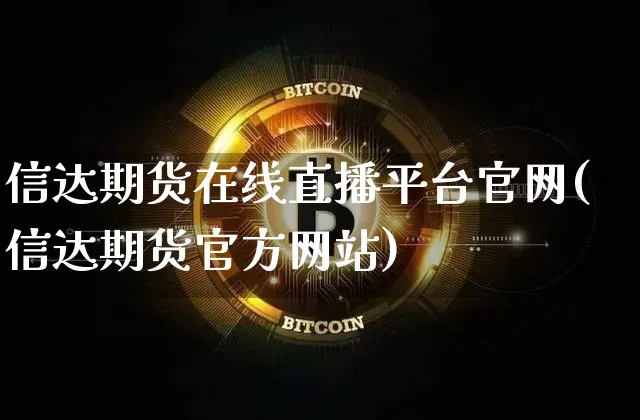 信达期货在线直播平台官网(信达期货官方网站)_https://www.hbxfywj.com_基金知识_第1张