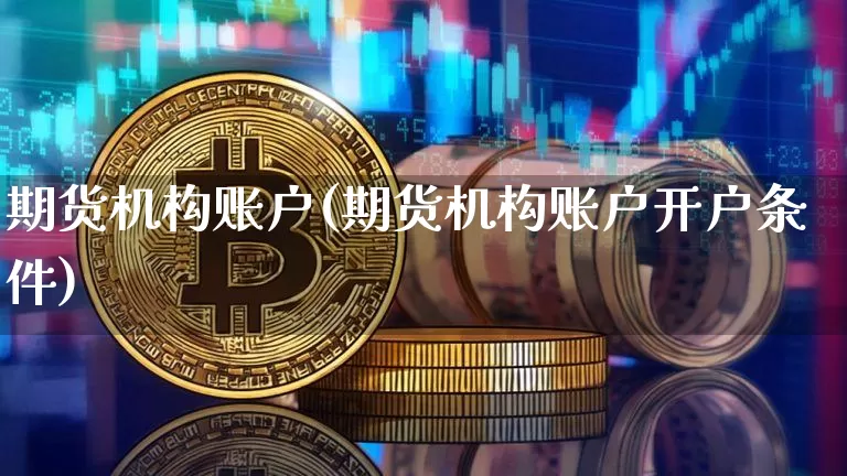 期货机构账户(期货机构账户开户条件)_https://www.hbxfywj.com_股票知识_第1张