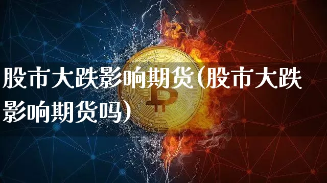 股市大跌影响期货(股市大跌影响期货吗)_https://www.hbxfywj.com_证券知识_第1张