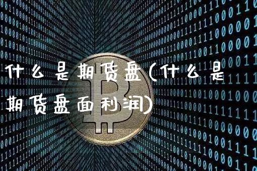 什么是期货盘(什么是期货盘面利润)_https://www.hbxfywj.com_期货知识_第1张
