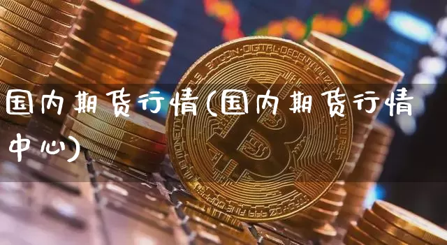 国内期货行情(国内期货行情中心)_https://www.hbxfywj.com_证券知识_第1张