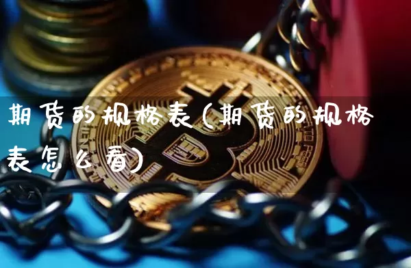 期货的规格表(期货的规格表怎么看)_https://www.hbxfywj.com_证券知识_第1张