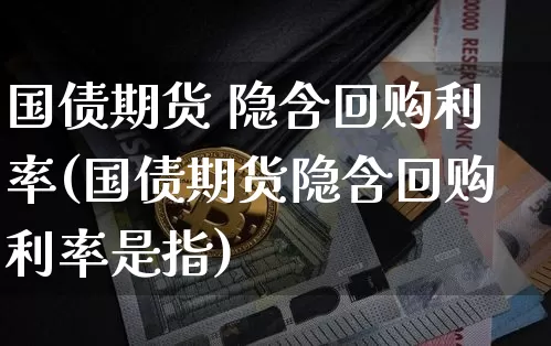 国债期货 隐含回购利率(国债期货隐含回购利率是指)_https://www.hbxfywj.com_期货知识_第1张