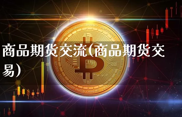 商品期货交流(商品期货交易)_https://www.hbxfywj.com_期货知识_第1张