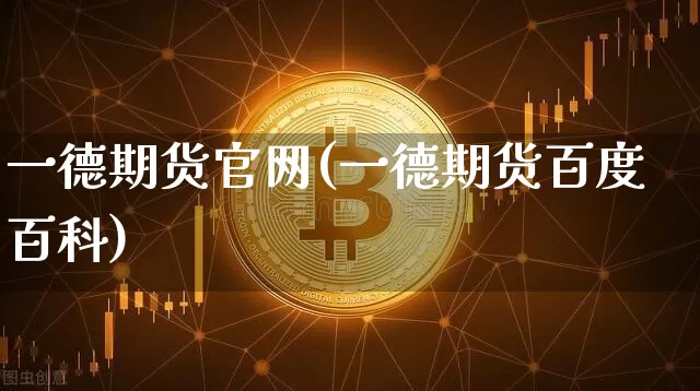 一德期货官网(一德期货百度百科)_https://www.hbxfywj.com_证券知识_第1张