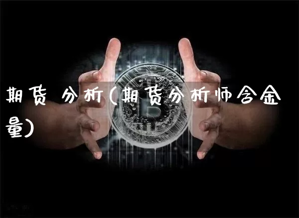 期货 分析(期货分析师含金量)_https://www.hbxfywj.com_基金知识_第1张