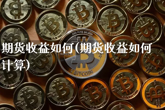 期货收益如何(期货收益如何计算)_https://www.hbxfywj.com_证券知识_第1张