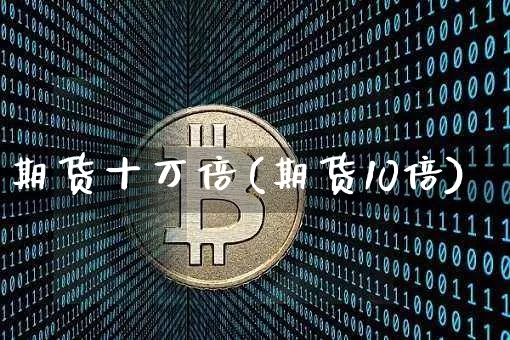 期货十万倍(期货10倍)_https://www.hbxfywj.com_证券知识_第1张