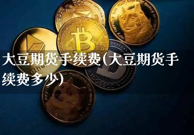 大豆期货手续费(大豆期货手续费多少)_https://www.hbxfywj.com_期货知识_第1张