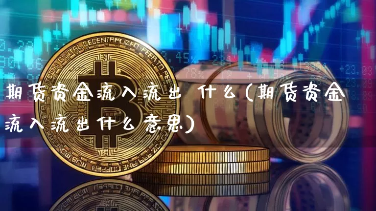 期货资金流入流出 什么(期货资金流入流出什么意思)_https://www.hbxfywj.com_股票知识_第1张