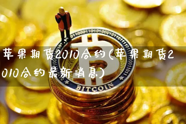 苹果期货2010合约(苹果期货2010合约最新消息)_https://www.hbxfywj.com_股票知识_第1张