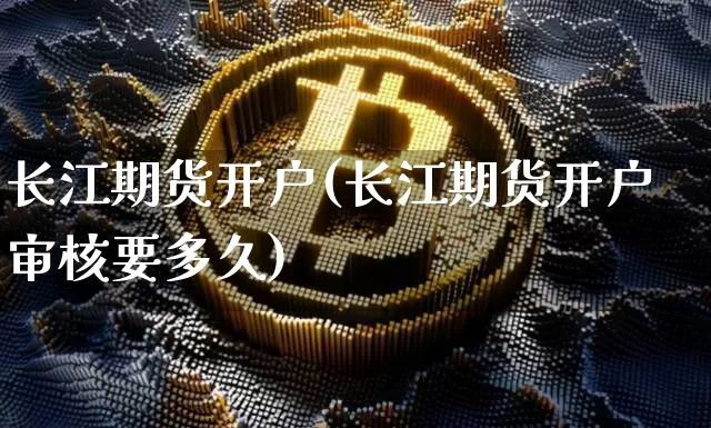长江期货开户(长江期货开户审核要多久)_https://www.hbxfywj.com_股票知识_第1张