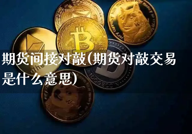 期货间接对敲(期货对敲交易是什么意思)_https://www.hbxfywj.com_期货知识_第1张