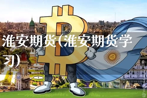 淮安期货(淮安期货学习)_https://www.hbxfywj.com_期货知识_第1张