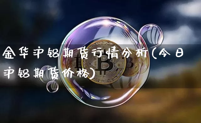 金华沪铝期货行情分析(今日沪铝期货价格)_https://www.hbxfywj.com_基金知识_第1张