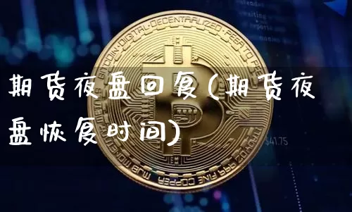 期货夜盘回复(期货夜盘恢复时间)_https://www.hbxfywj.com_股票知识_第1张