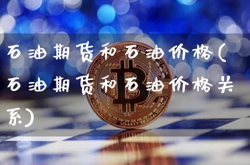石油期货和石油价格(石油期货和石油价格关系)_https://www.hbxfywj.com_证券知识_第1张