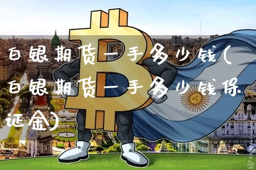 白银期货一手多少钱(白银期货一手多少钱保证金)_https://www.hbxfywj.com_期货知识_第1张
