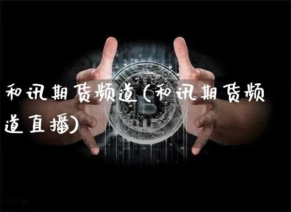 和讯期货频道(和讯期货频道直播)_https://www.hbxfywj.com_证券知识_第1张