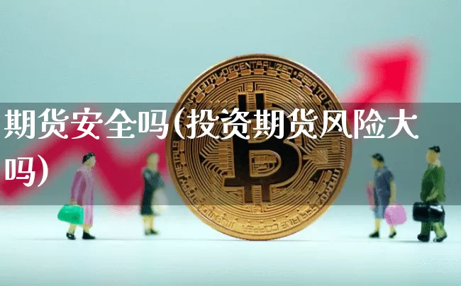 期货安全吗(投资期货风险大吗)_https://www.hbxfywj.com_基金知识_第1张