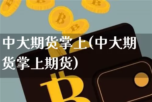 中大期货掌上(中大期货掌上期货)_https://www.hbxfywj.com_股票知识_第1张