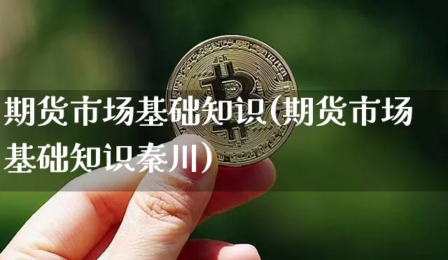 期货市场基础知识(期货市场基础知识秦川)_https://www.hbxfywj.com_基金知识_第1张