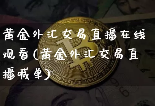 黄金外汇交易直播在线观看(黄金外汇交易直播喊单)_https://www.hbxfywj.com_证券知识_第1张