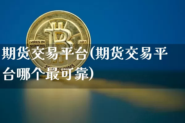期货交易平台(期货交易平台哪个最可靠)_https://www.hbxfywj.com_期货知识_第1张