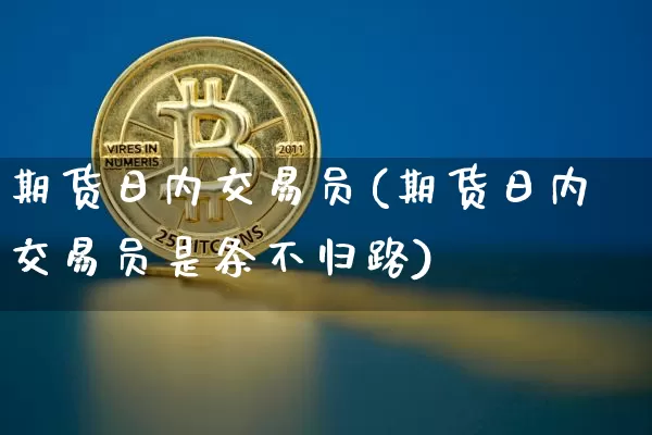 期货日内交易员(期货日内交易员是条不归路)_https://www.hbxfywj.com_股票知识_第1张