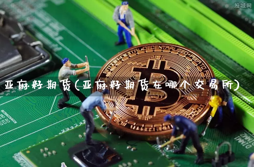 亚麻籽期货(亚麻籽期货在哪个交易所)_https://www.hbxfywj.com_期货知识_第1张