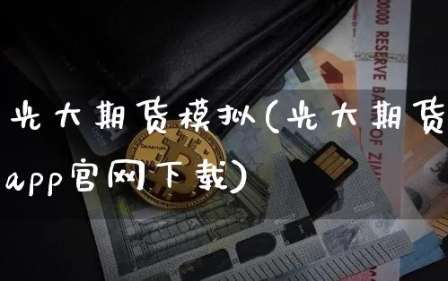 光大期货模拟(光大期货app官网下载)_https://www.hbxfywj.com_股票知识_第1张