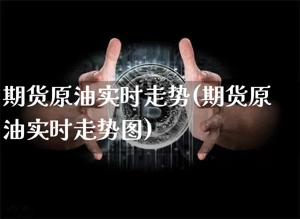 期货原油实时走势(期货原油实时走势图)_https://www.hbxfywj.com_证券知识_第1张