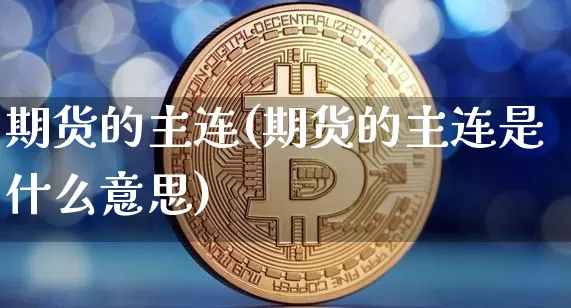 期货的主连(期货的主连是什么意思)_https://www.hbxfywj.com_股票知识_第1张