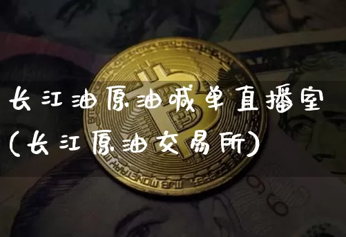 长江油原油喊单直播室(长江原油交易所)_https://www.hbxfywj.com_期货知识_第1张