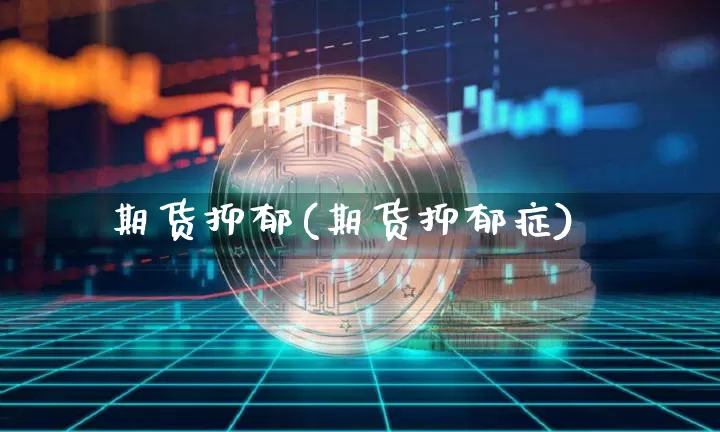 期货抑郁(期货抑郁症)_https://www.hbxfywj.com_股票知识_第1张